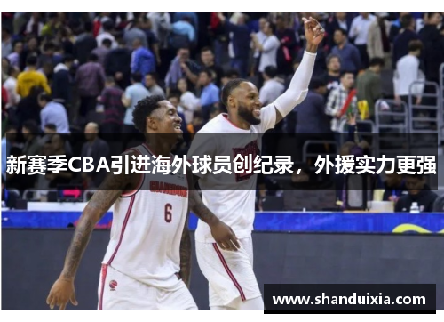 新赛季CBA引进海外球员创纪录，外援实力更强