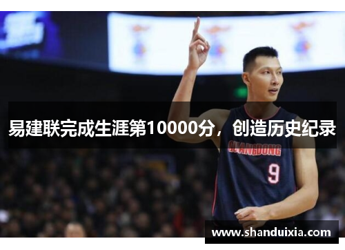 易建联完成生涯第10000分，创造历史纪录