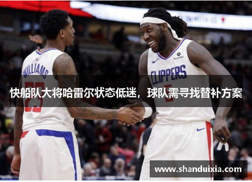 快船队大将哈雷尔状态低迷，球队需寻找替补方案