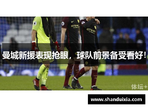 曼城新援表现抢眼，球队前景备受看好！