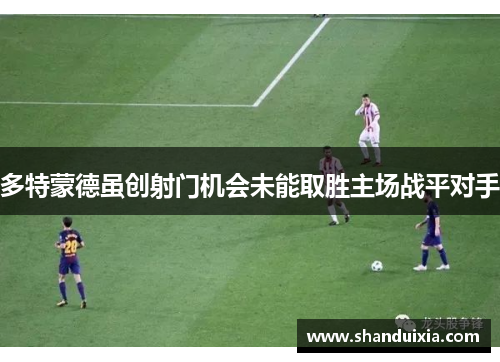 多特蒙德虽创射门机会未能取胜主场战平对手