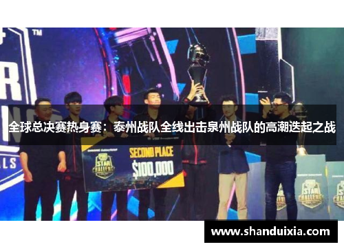 全球总决赛热身赛：泰州战队全线出击泉州战队的高潮迭起之战