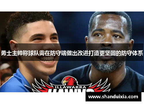 勇士主帅称球队需在防守端做出改进打造更坚固的防守体系