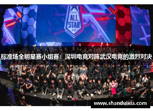 标准场全明星赛小组赛：深圳电竞对阵武汉电竞的激烈对决