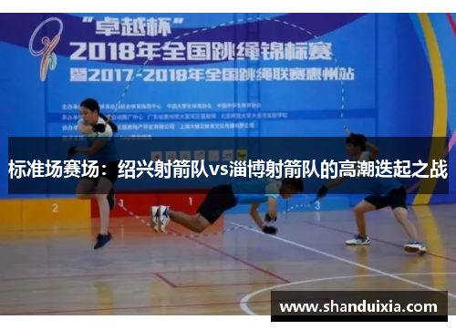 标准场赛场：绍兴射箭队vs淄博射箭队的高潮迭起之战